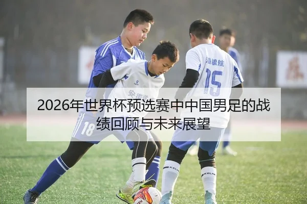 2026年世界杯预选赛中中国男足的战绩回顾与未来展望