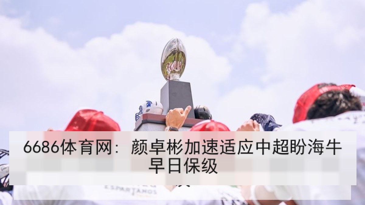 6686体育网: 颜卓彬加速适应中超盼海牛早日保级