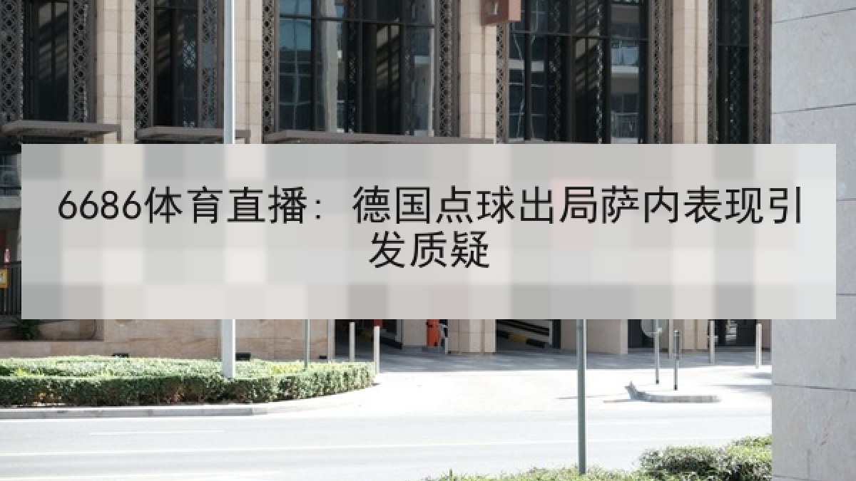 6686体育直播: 德国点球出局萨内表现引发质疑