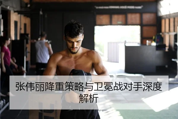 张伟丽降重策略与卫冕战对手深度解析 - 6686.com