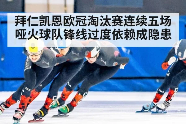 拜仁凯恩欧冠淘汰赛连续五场哑火球队锋线过度依赖成隐患 - 6686.com