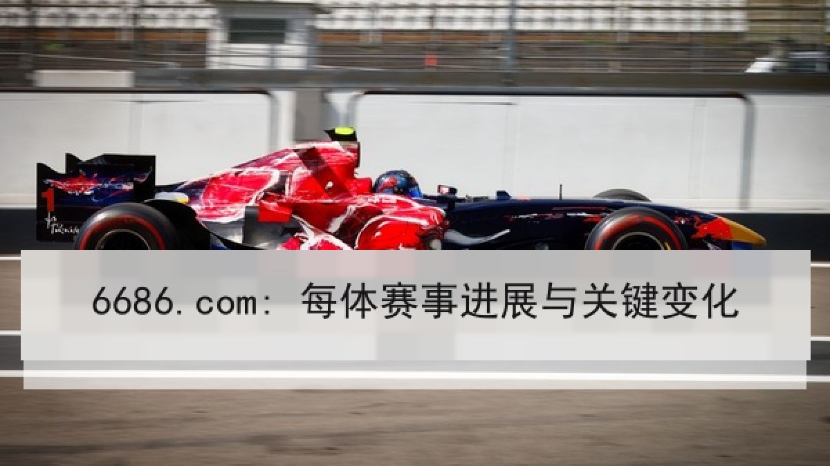 6686.com: 每体赛事进展与关键变化