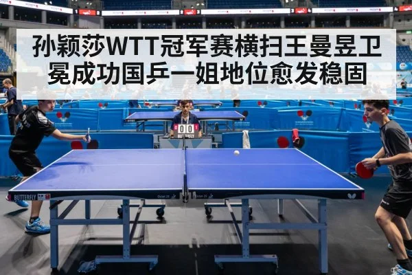 孙颖莎WTT冠军赛横扫王曼昱卫冕成功国乒一姐地位愈发稳固