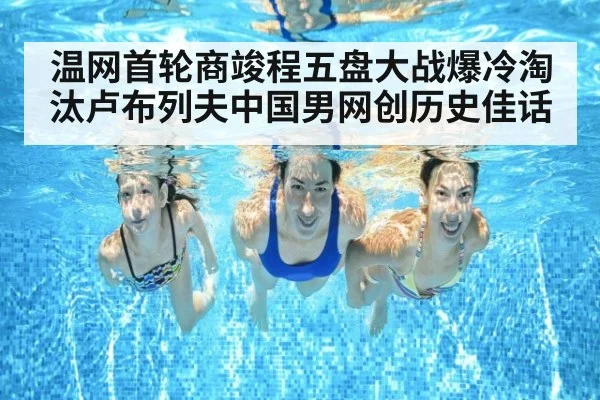 温网首轮商竣程五盘大战爆冷淘汰卢布列夫中国男网创历史佳话